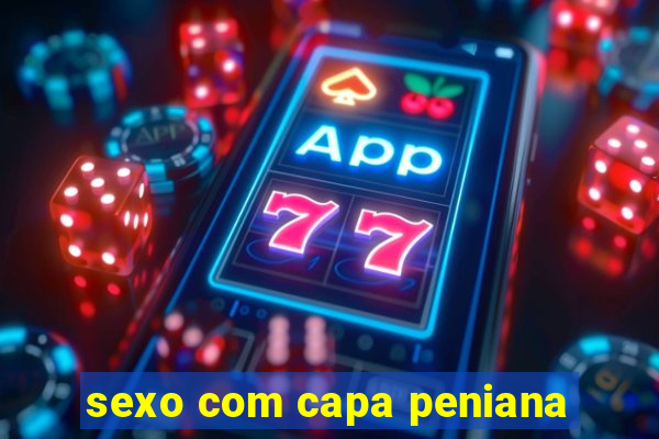 sexo com capa peniana